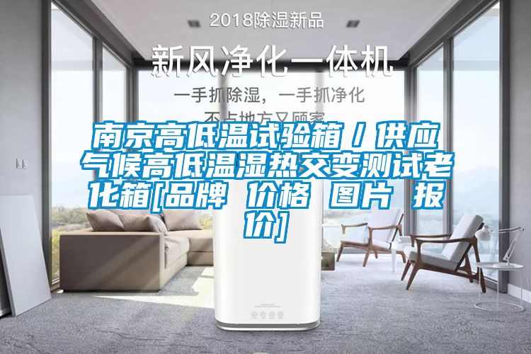南京高低溫試驗箱／供應(yīng)氣候高低溫濕熱交變測試老化箱[品牌 價格 圖片 報價]