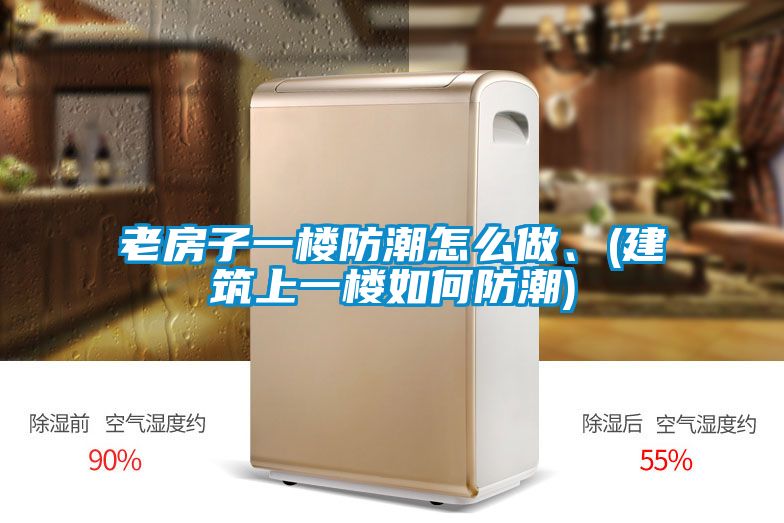 老房子一樓防潮怎么做、(建筑上一樓如何防潮)
