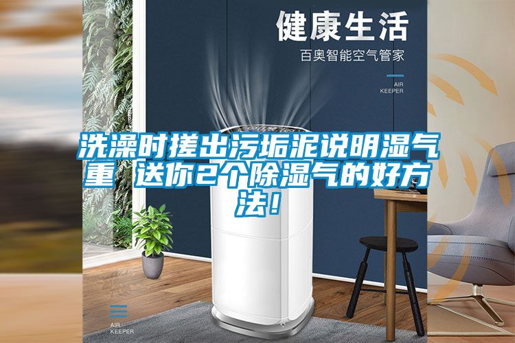 洗澡時搓出污垢泥說明濕氣重 送你2個除濕氣的好方法！