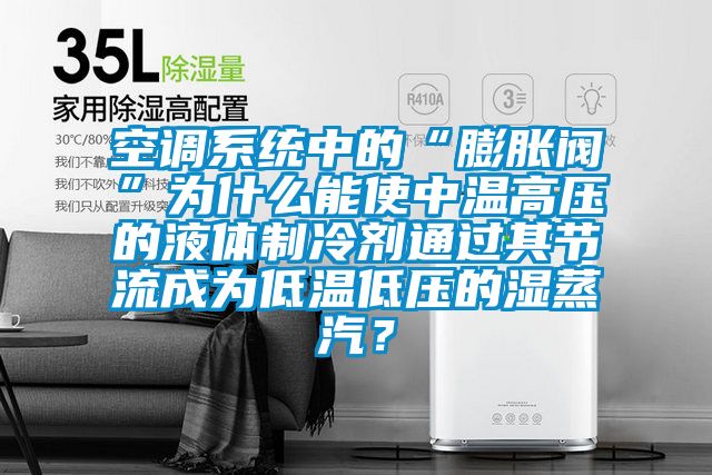 空調(diào)系統(tǒng)中的“膨脹閥”為什么能使中溫高壓的液體制冷劑通過其節(jié)流成為低溫低壓的濕蒸汽？