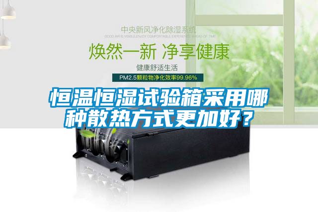 恒溫恒濕試驗(yàn)箱采用哪種散熱方式更加好？