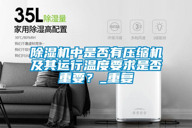 除濕機(jī)中是否有壓縮機(jī)及其運(yùn)行溫度要求是否重要？_重復(fù)