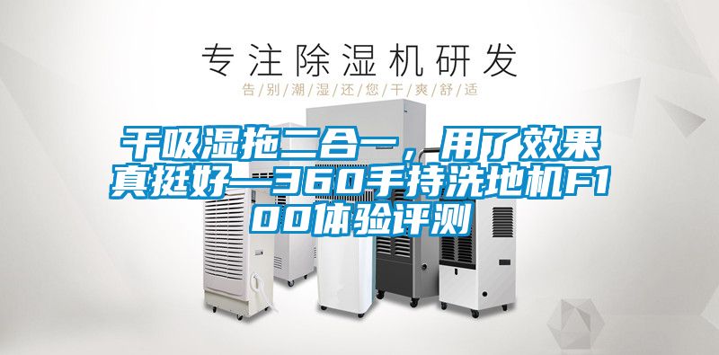 干吸濕拖二合一，用了效果真挺好—360手持洗地機F100體驗評測