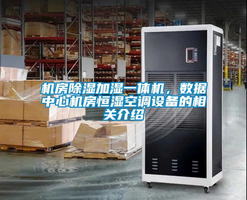 機(jī)房除濕加濕一體機(jī)，數(shù)據(jù)中心機(jī)房恒濕空調(diào)設(shè)備的相關(guān)介紹