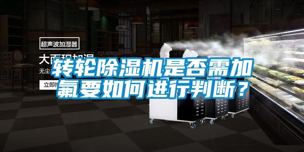 轉(zhuǎn)輪除濕機是否需加氟要如何進行判斷？