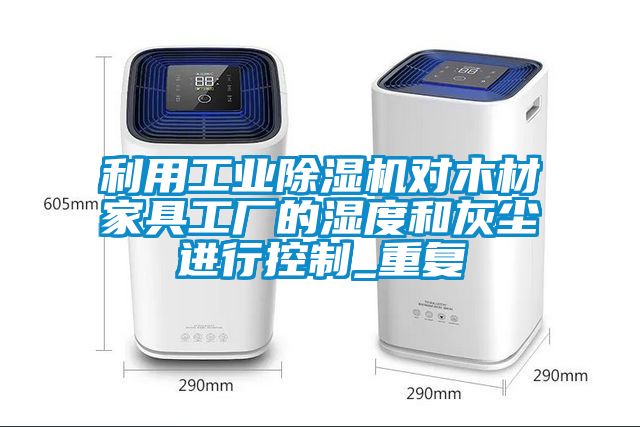 利用工業(yè)除濕機(jī)對木材家具工廠的濕度和灰塵進(jìn)行控制_重復(fù)