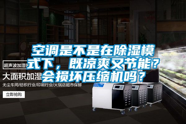 空調(diào)是不是在除濕模式下，既涼爽又節(jié)能？會(huì)損壞壓縮機(jī)嗎？