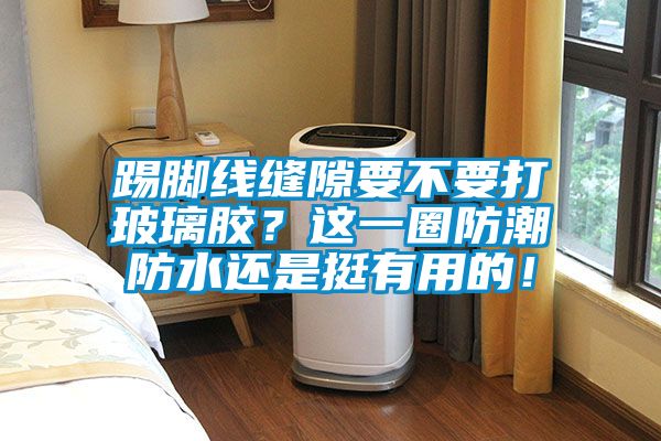 踢腳線縫隙要不要打玻璃膠？這一圈防潮防水還是挺有用的！