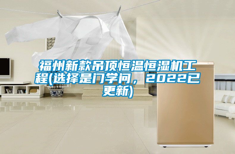 福州新款吊頂恒溫恒濕機(jī)工程(選擇是門學(xué)問(wèn)，2022已更新)