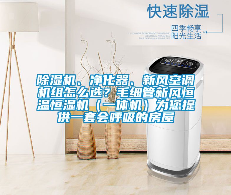 除濕機(jī)、凈化器、新風(fēng)空調(diào)機(jī)組怎么選？毛細(xì)管新風(fēng)恒溫恒濕機(jī)（一體機(jī)）為您提供一套會呼吸的房屋