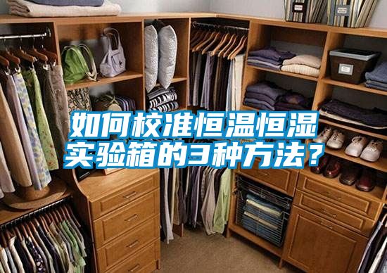 如何校準(zhǔn)恒溫恒濕實(shí)驗(yàn)箱的3種方法？