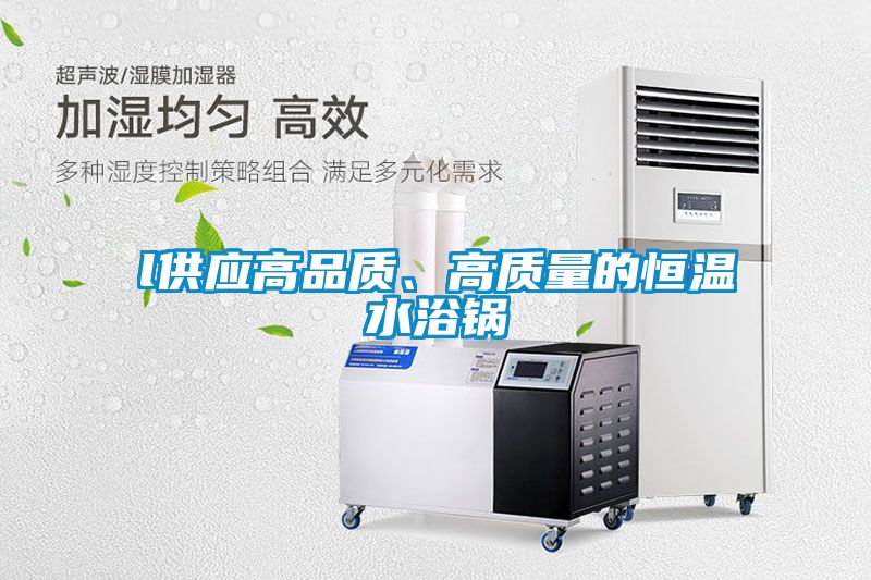 l供應(yīng)高品質(zhì)、高質(zhì)量的恒溫水浴鍋