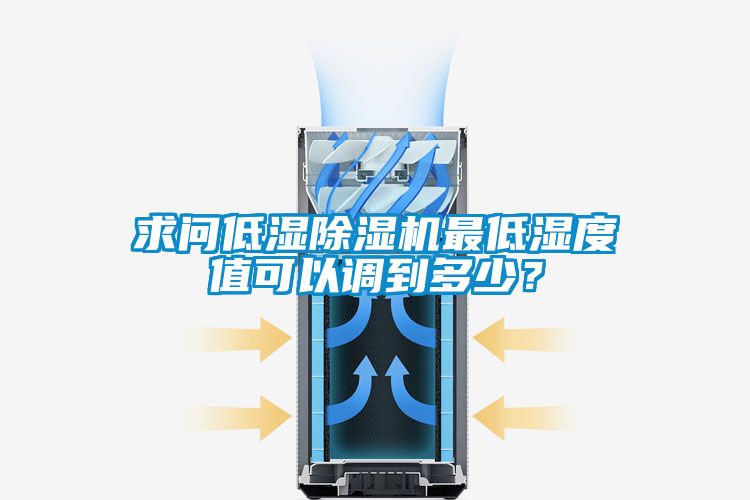 求問低濕除濕機(jī)最低濕度值可以調(diào)到多少？