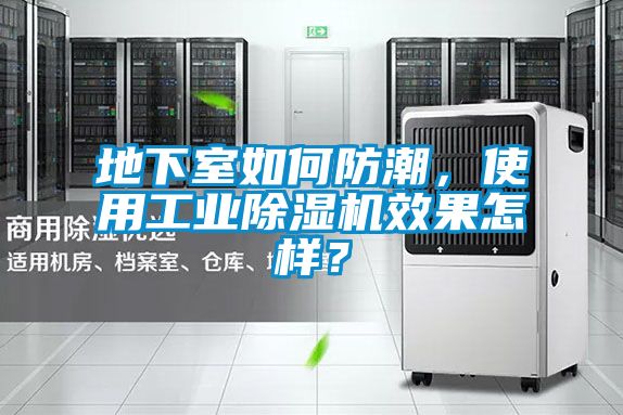 地下室如何防潮，使用工業(yè)除濕機效果怎樣？