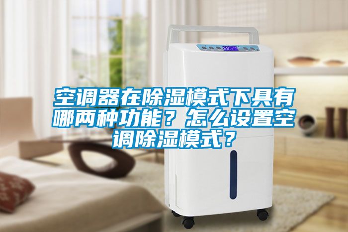 空調器在除濕模式下具有哪兩種功能？怎么設置空調除濕模式？