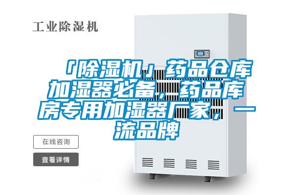 「除濕機」藥品倉庫加濕器必備，藥品庫房專用加濕器廠家，一流品牌