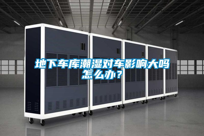 地下車庫潮濕對車影響大嗎怎么辦？