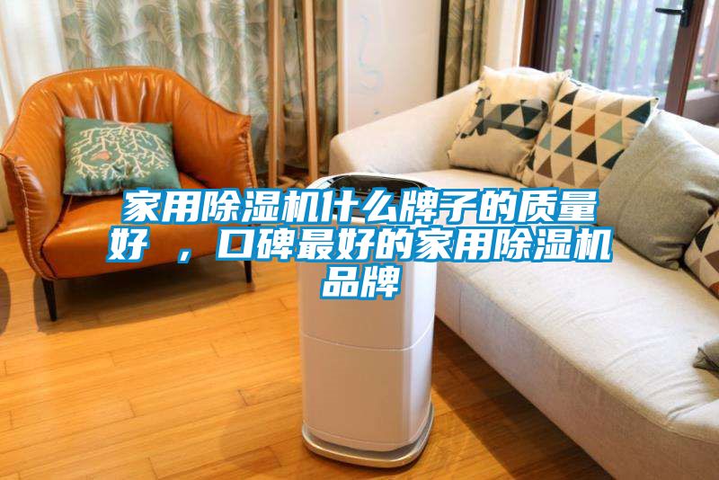 家用除濕機什么牌子的質(zhì)量好 ，口碑最好的家用除濕機品牌