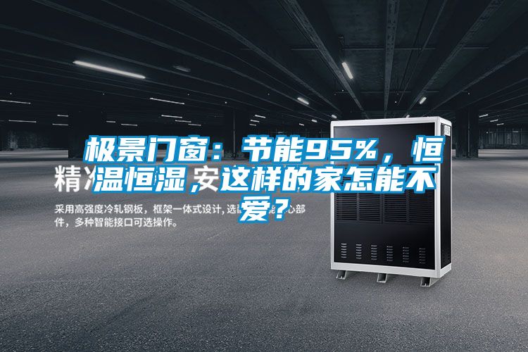 極景門窗：節(jié)能95%，恒溫恒濕，這樣的家怎能不愛？