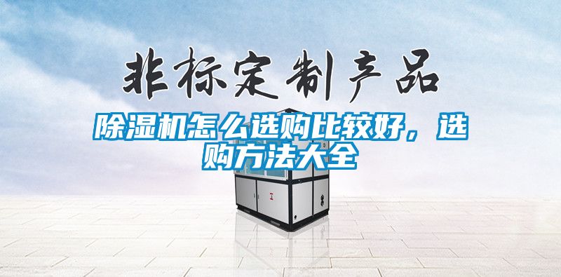除濕機(jī)怎么選購(gòu)比較好，選購(gòu)方法大全
