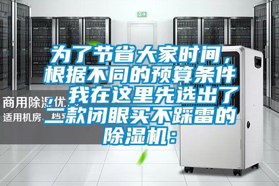 為了節(jié)省大家時間，根據(jù)不同的預(yù)算條件，我在這里先選出了二款閉眼買不踩雷的除濕機：