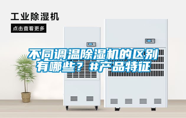不同調(diào)溫除濕機的區(qū)別有哪些？#產(chǎn)品特征