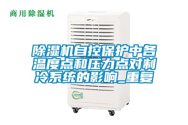除濕機自控保護(hù)中各溫度點和壓力點對制冷系統(tǒng)的影響_重復(fù)