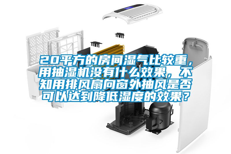 20平方的房間濕氣比較重，用抽濕機沒有什么效果，不知用排風(fēng)扇向窗外抽風(fēng)是否可以達到降低濕度的效果？