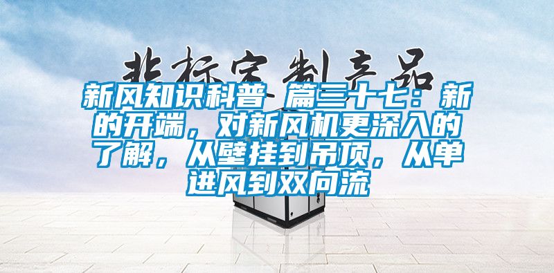 新風(fēng)知識科普 篇三十七：新的開端，對新風(fēng)機(jī)更深入的了解，從壁掛到吊頂，從單進(jìn)風(fēng)到雙向流