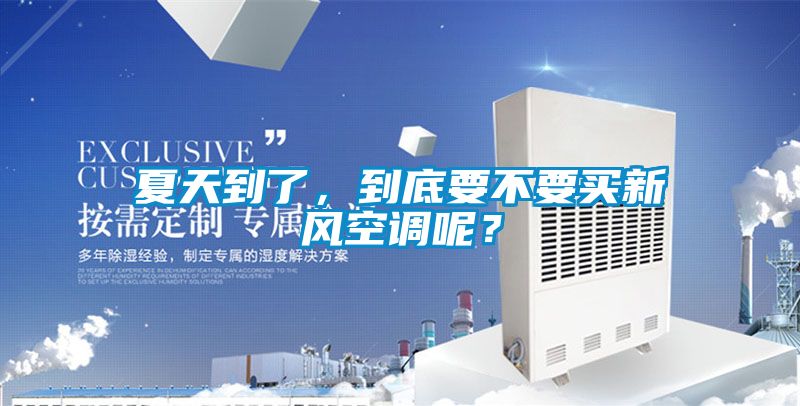 夏天到了，到底要不要買新風(fēng)空調(diào)呢？