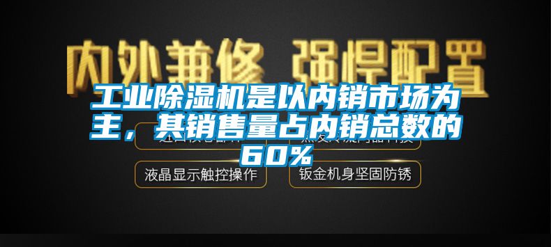 工業(yè)除濕機是以內(nèi)銷市場為主，其銷售量占內(nèi)銷總數(shù)的60%