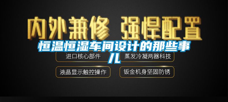 恒溫恒濕車(chē)間設(shè)計(jì)的那些事兒