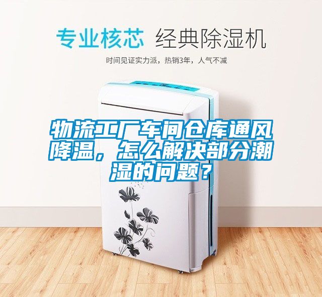 物流工廠車間倉庫通風(fēng)降溫，怎么解決部分潮濕的問題？