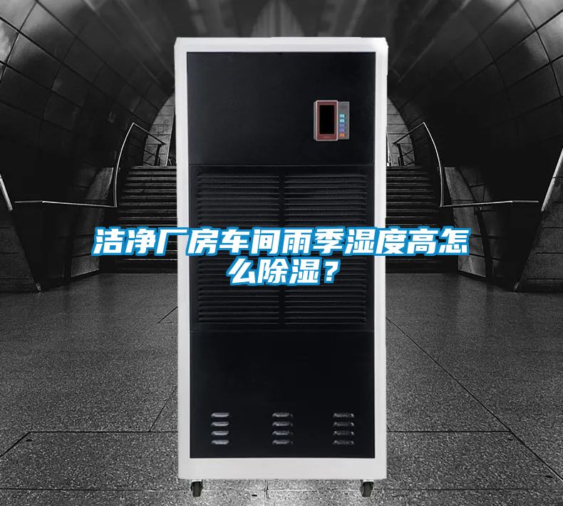 潔凈廠房車間雨季濕度高怎么除濕？