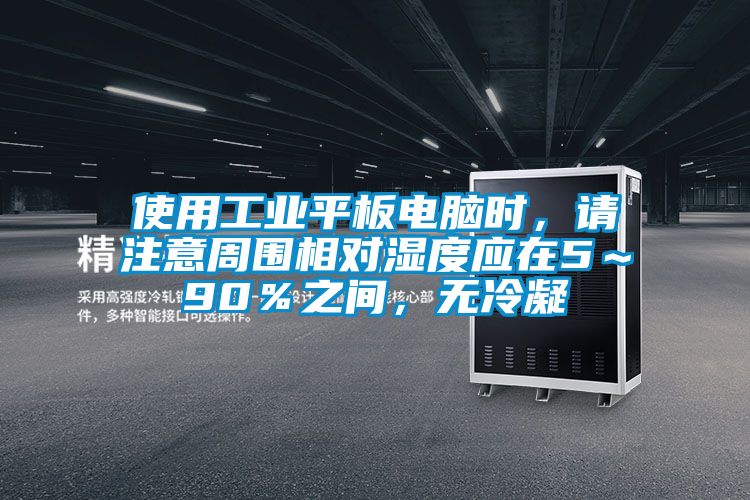使用工業(yè)平板電腦時，請注意周圍相對濕度應(yīng)在5～90％之間，無冷凝
