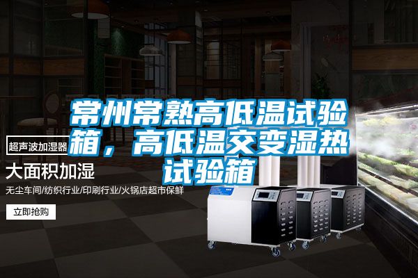 常州常熟高低溫試驗(yàn)箱，高低溫交變濕熱試驗(yàn)箱