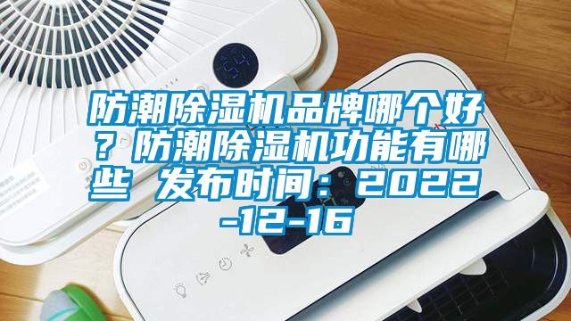防潮除濕機品牌哪個好？防潮除濕機功能有哪些 發(fā)布時間：2022-12-16