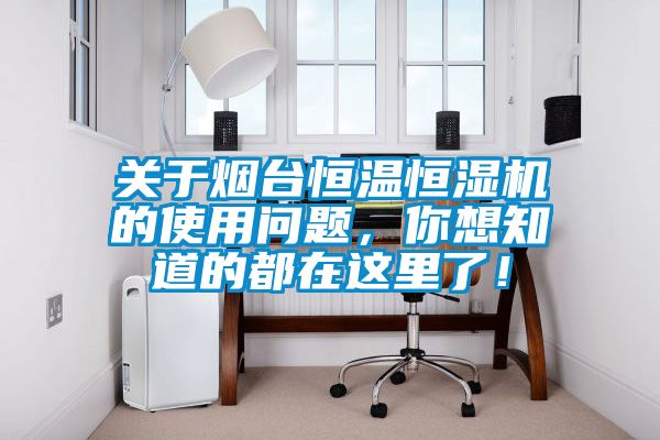 關于煙臺恒溫恒濕機的使用問題，你想知道的都在這里了！