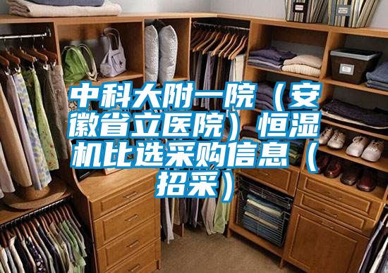 中科大附一院(安徽省立醫(yī)院)恒濕機(jī)比選采購信息(招采)
