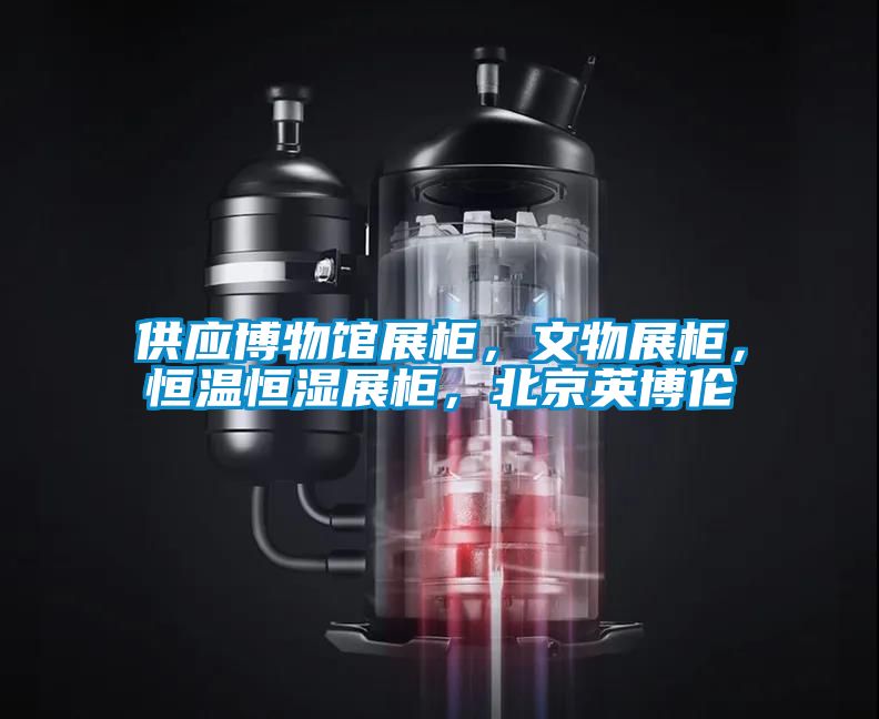 供應(yīng)博物館展柜，文物展柜，恒溫恒濕展柜，北京英博倫