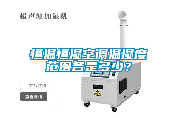恒溫恒濕空調(diào)溫濕度范圍各是多少？