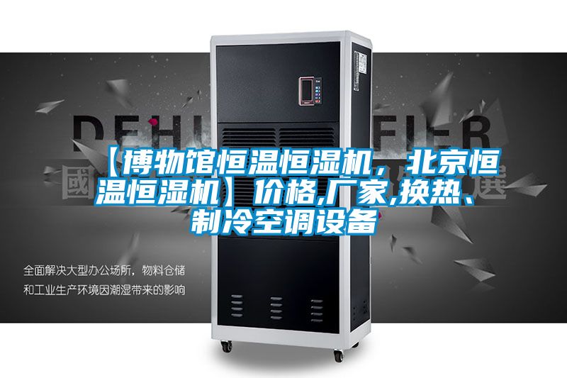 【博物館恒溫恒濕機，北京恒溫恒濕機】價格,廠家,換熱、制冷空調(diào)設備