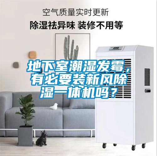 地下室潮濕發(fā)霉，有必要裝新風(fēng)除濕一體機(jī)嗎？