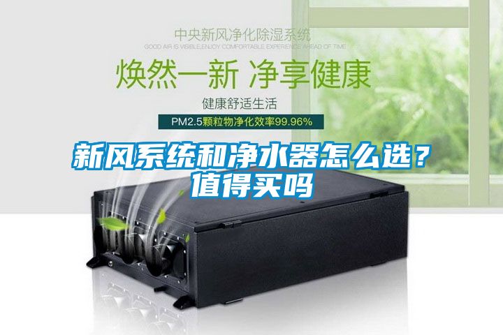 新風系統(tǒng)和凈水器怎么選？值得買嗎
