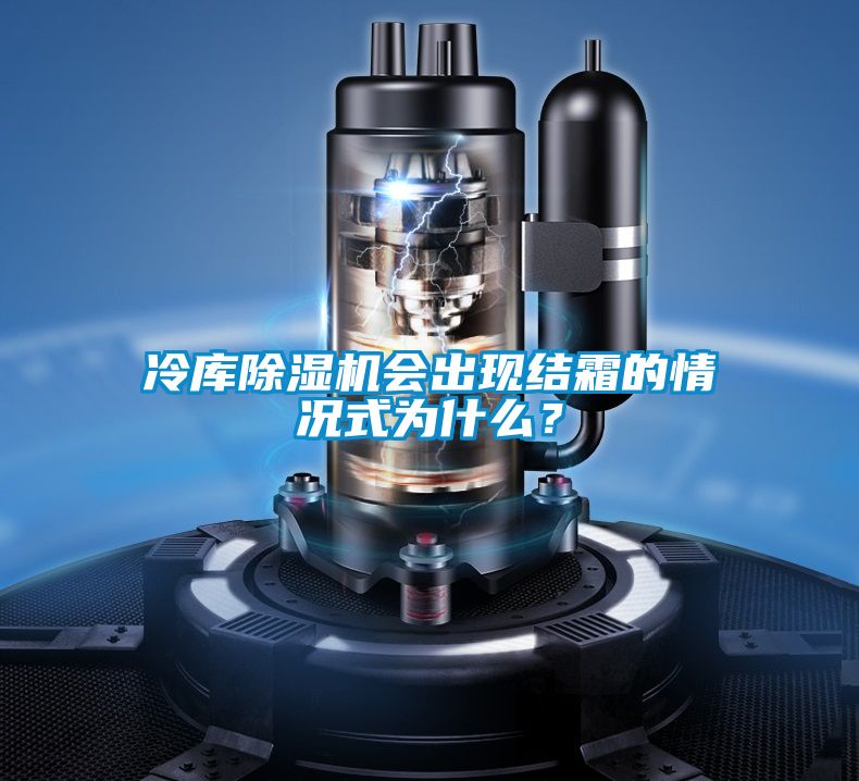 冷庫除濕機(jī)會(huì)出現(xiàn)結(jié)霜的情況式為什么？