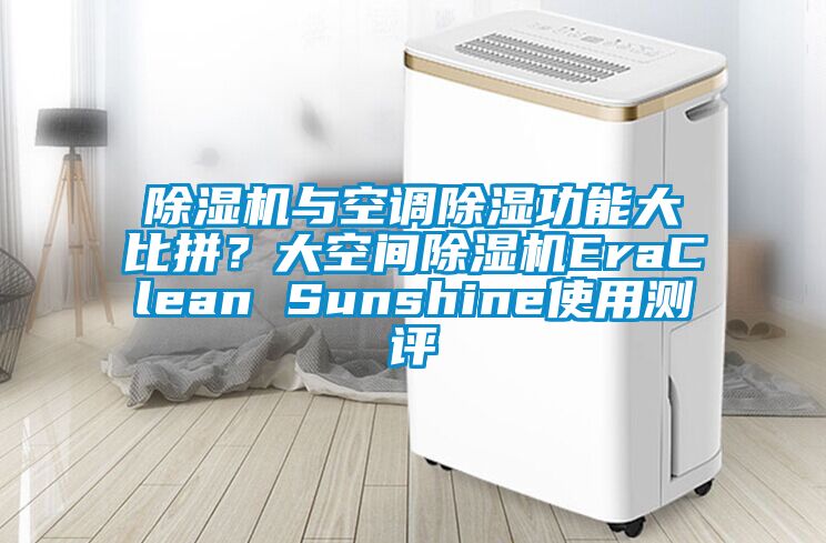 除濕機(jī)與空調(diào)除濕功能大比拼？大空間除濕機(jī)EraClean Sunshine使用測評