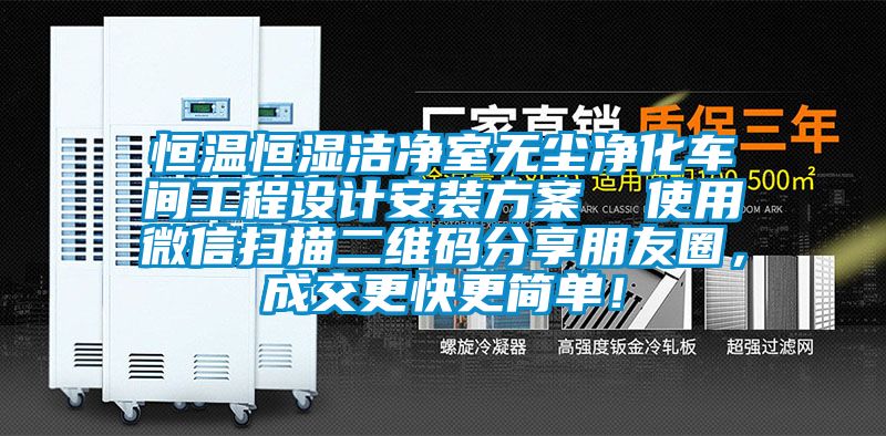 恒溫恒濕潔凈室無塵凈化車間工程設(shè)計安裝方案  使用微信掃描二維碼分享朋友圈，成交更快更簡單！