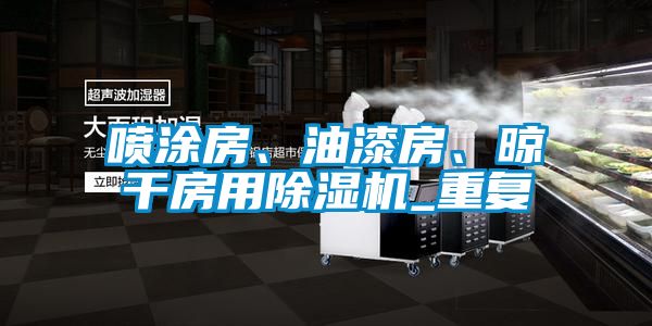 噴涂房、油漆房、晾干房用除濕機(jī)_重復(fù)