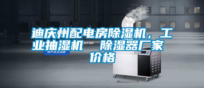 迪慶州配電房除濕機，工業(yè)抽濕機  除濕器廠家 價格