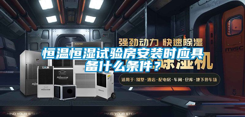 恒溫恒濕試驗房安裝時應具備什么條件？